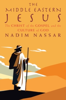 The Middle Eastern Jesus : The Christ of the Gospel and the Culture of God