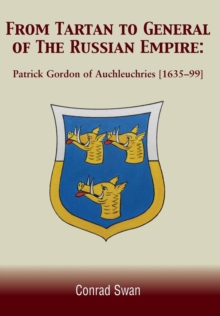 From Tartan to General of the Russian Empire : Patrick Gordon of Auchleuchries (1635 - 1699), Hardback Book From Tartan to General of the Russian Empire : Patrick Gordon of Auchleuchries (1635 - 1699), Hardback Book