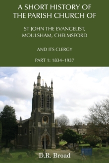 A Short History of the Parish Church of St John the Evangelist, Moulsham, Chelmsford and its Clergy : Part 1: 1834 - 1937, Paperback / softback Book A Short History of the Parish Church of St John the Evangelist, Moulsham, Chelmsford and its Clergy : Part 1: 1834 - 1937, Paperback / softback Book