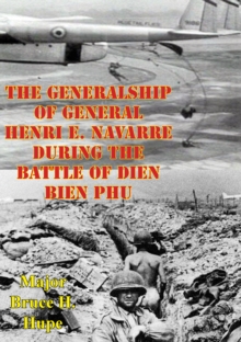 The Generalship Of General Henri E. Navarre During The Battle Of Dien Bien Phu