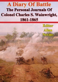 A Diary Of Battle; The Personal Journals Of Colonel Charles S. Wainwright, 1861-1865