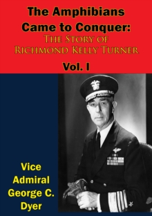 The Amphibians Came to Conquer: The Story of Richmond Kelly Turner Vol. I