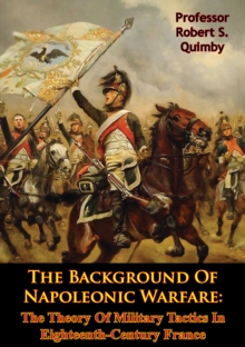 The Background Of Napoleonic Warfare: The Theory Of Military Tactics In Eighteenth-Century France