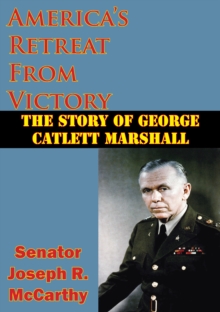 America's Retreat From Victory: The Story Of George Catlett Marshall