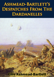 Ashmead-Bartlett's Despatches From The Dardanelles