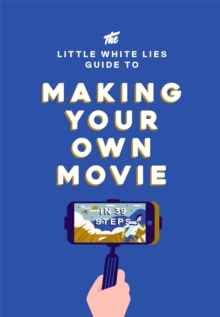 The Little White Lies Guide to Making Your Own Movie : In 39 Steps