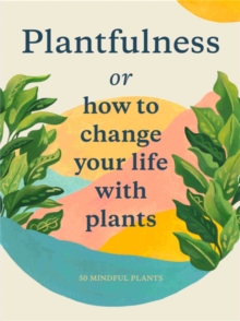 Plantfulness : How To Change Your Life With Plants