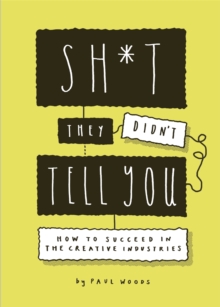 Sh*t They Didn't Tell You : How to Succeed in the Creative Industries