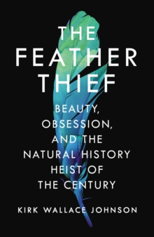 The Feather Thief : Beauty, Obsession, and the Natural History Heist of the Century, Hardback Book The Feather Thief : Beauty, Obsession, and the Natural History Heist of the Century, Hardback Book