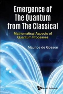 Emergence Of The Quantum From The Classical: Mathematical Aspects Of Quantum Processes, Hardback Book Emergence Of The Quantum From The Classical: Mathematical Aspects Of Quantum Processes, Hardback Book