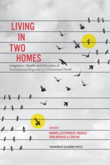 Living in Two Homes : Integration, Identity and Education of Transnational Migrants in a Globalized World