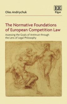 Normative Foundations of European Competition Law : Assessing the Goals of Antitrust through the Lens of Legal Philosophy