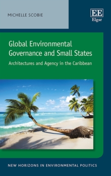 Global Environmental Governance and Small States : Architectures and Agency in the Caribbean