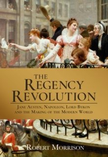 The Regency Revolution : Jane Austen, Napoleon, Lord Byron and the Making of the Modern World, Hardback Book The Regency Revolution : Jane Austen, Napoleon, Lord Byron and the Making of the Modern World, Hardback Book