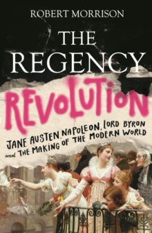 The Regency Revolution : Jane Austen, Napoleon, Lord Byron and the Making of the Modern World, EPUB eBook The Regency Revolution : Jane Austen, Napoleon, Lord Byron and the Making of the Modern World, EPUB eBook