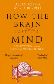 How The Brain Lost Its Mind : Sex, Hysteria and the Riddle of Mental Illness