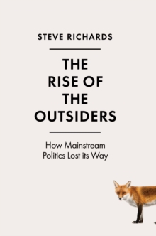The Rise of the Outsiders : How Mainstream Politics Lost its Way, Hardback Book The Rise of the Outsiders : How Mainstream Politics Lost its Way, Hardback Book