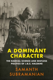 A Dominant Character : The Radical Science and Restless Politics of J.B.S. Haldane