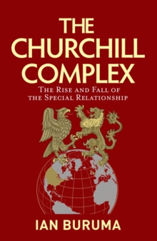 The Churchill Complex : The Rise and Fall of the Special Relationship, Hardback Book The Churchill Complex : The Rise and Fall of the Special Relationship, Hardback Book