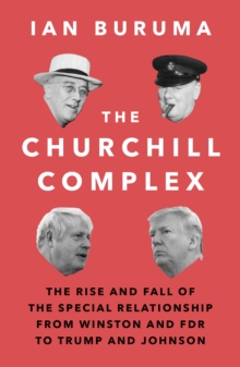 The Churchill Complex : The Rise and Fall of the Special Relationship from Winston and FDR to Trump and Johnson