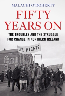 Fifty Years On : The Troubles and the Struggle for Change in Northern Ireland, Hardback Book Fifty Years On : The Troubles and the Struggle for Change in Northern Ireland, Hardback Book