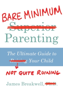 Bare Minimum Parenting : The Ultimate Guide to Not Quite Ruining Your Child