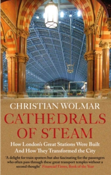 Cathedrals of Steam : How Londons Great Stations Were Built  And How They Transformed the City