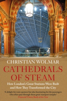 Cathedrals of Steam : How Londons Great Stations Were Built  And How They Transformed the City