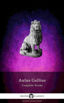 Delphi Complete Works of Aulus Gellius - 'The Attic Nights' (Illustrated)