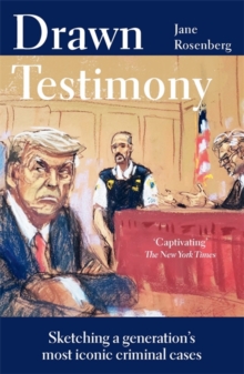 Drawn Testimony : Sketching a generations most iconic criminal cases