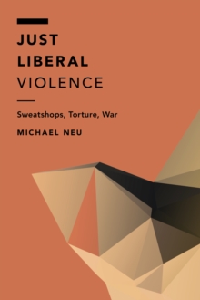 Just Liberal Violence : Sweatshops, Torture, War, Hardback Book Just Liberal Violence : Sweatshops, Torture, War, Hardback Book