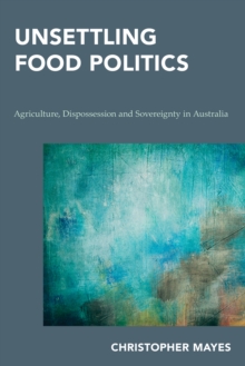 Unsettling Food Politics : Agriculture, Dispossession and Sovereignty in Australia, Hardback Book Unsettling Food Politics : Agriculture, Dispossession and Sovereignty in Australia, Hardback Book