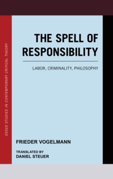 The Spell of Responsibility : Labor, Criminality, Philosophy, Hardback Book The Spell of Responsibility : Labor, Criminality, Philosophy, Hardback Book