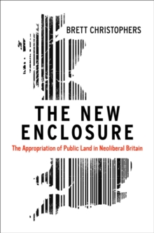 The New Enclosure : The Appropriation of Public Land in Neoliberal Britain