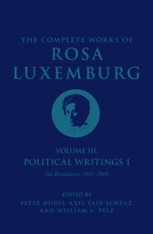 The Complete Works of Rosa Luxemburg Volume III : Political Writings 1, On Revolution 1897-1905