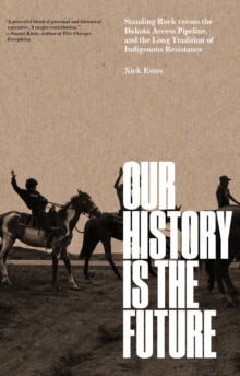 Our History Is the Future : Standing Rock Versus the Dakota Access Pipeline, and the Long Tradition of Indigenous Resistance