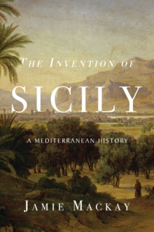 The Invention Of Sicily : A Mediterranean History