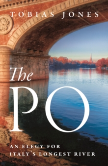 The Po : An Elegy for Italy's Longest River