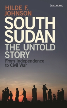 South Sudan : The Untold Story from Independence to Civil War