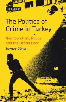 The Politics of Crime in Turkey : Neoliberalism, Police and the Urban Poor