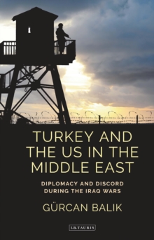 Turkey and the US in the Middle East : Diplomacy and Discord During the Iraq Wars