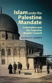 Islam under the Palestine Mandate : Colonialism and the Supreme Muslim Council