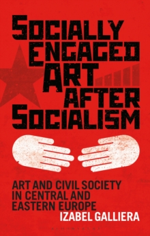 Socially Engaged Art after Socialism : Art and Civil Society in Central and Eastern Europe