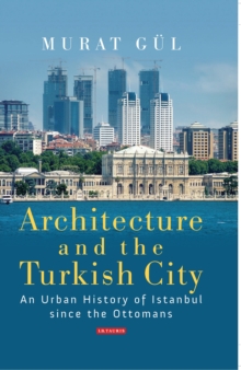 Architecture and the Turkish City : An Urban History of Istanbul Since the Ottomans