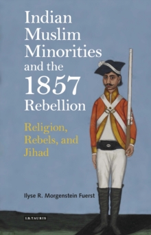 Indian Muslim Minorities and the 1857 Rebellion : Religion, Rebels and Jihad