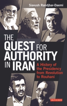 The Quest for Authority in Iran : A History of the Presidency from Revolution to Rouhani