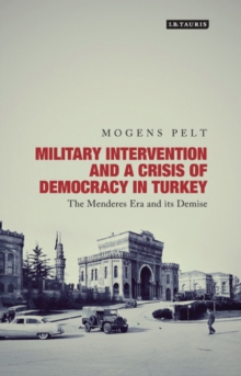 Military Intervention and a Crisis of Democracy in Turkey : The Menderes Era and its Demise