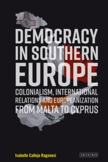 Democracy in Southern Europe : Colonialism, International Relations and Europeanization from Malta to Cyprus