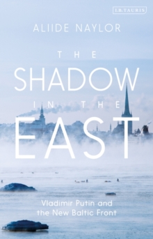 The Shadow in the East : Vladimir Putin and the New Baltic Front