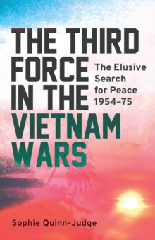 The Third Force in the Vietnam War : The Elusive Search for Peace 1954-75